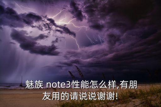  魅族 note3性能怎么樣,有朋友用的請說說謝謝!