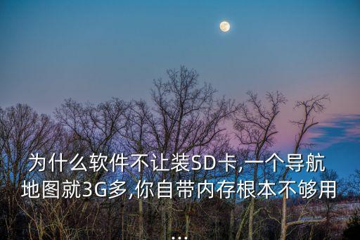為什么軟件不讓裝SD卡,一個導航 地圖就3G多,你自帶內(nèi)存根本不夠用...