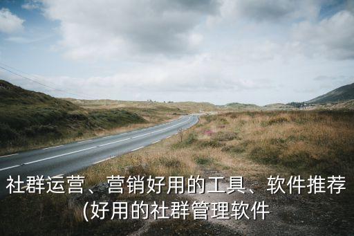 社群運(yùn)營、營銷好用的工具、軟件推薦(好用的社群管理軟件