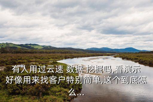 有人用過云速 數(shù)據(jù) 挖掘嗎,看演示好像用來找客戶特別簡單,這個到底怎么...