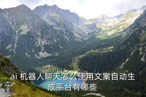 ai 機器人聊天怎么使用文案自動生成平臺有哪些