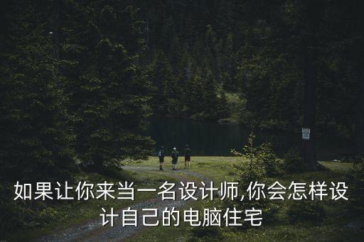如果讓你來(lái)當(dāng)一名設(shè)計(jì)師,你會(huì)怎樣設(shè)計(jì)自己的電腦住宅