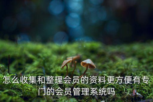 怎么收集和整理會(huì)員的資料更方便有專門的會(huì)員管理系統(tǒng)嗎