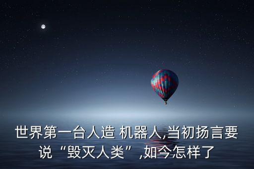 世界第一臺(tái)人造 機(jī)器人,當(dāng)初揚(yáng)言要說“毀滅人類”,如今怎樣了