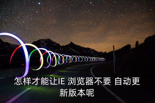 瀏覽器自動升級,怎樣關(guān)閉360瀏覽器自動升級
