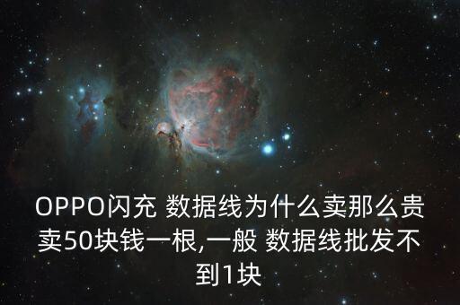 OPPO閃充 數(shù)據(jù)線為什么賣那么貴賣50塊錢一根,一般 數(shù)據(jù)線批發(fā)不到1塊