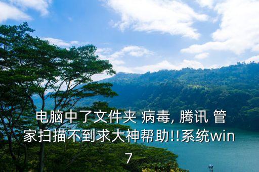  電腦中了文件夾 病毒, 騰訊 管家掃描不到求大神幫助!!系統(tǒng)win7
