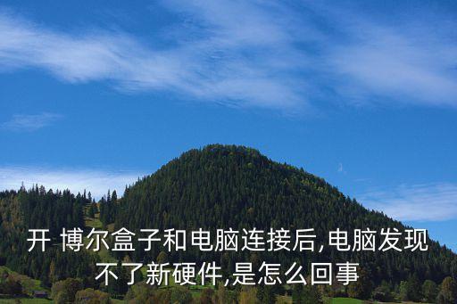 開 博爾盒子和電腦連接后,電腦發(fā)現(xiàn)不了新硬件,是怎么回事