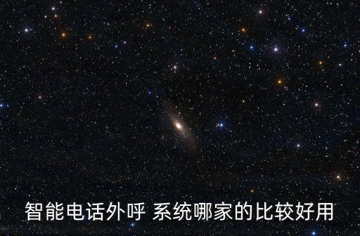 智能電話外呼 系統(tǒng)哪家的比較好用