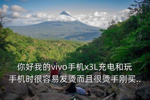 你好我的vivo手機x3L充電和玩手機時很容易發(fā)燙而且很燙手剛買...