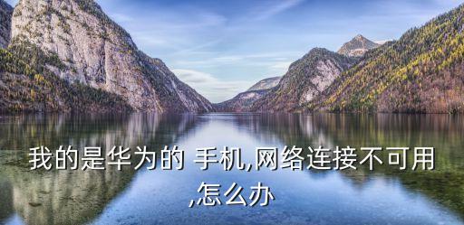 我的是華為的 手機,網(wǎng)絡連接不可用,怎么辦