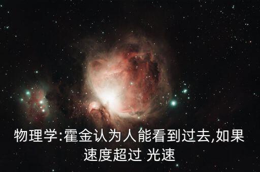 物理學(xué):霍金認(rèn)為人能看到過去,如果速度超過 光速