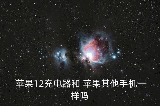 蘋果12充電器和 蘋果其他手機(jī)一樣嗎