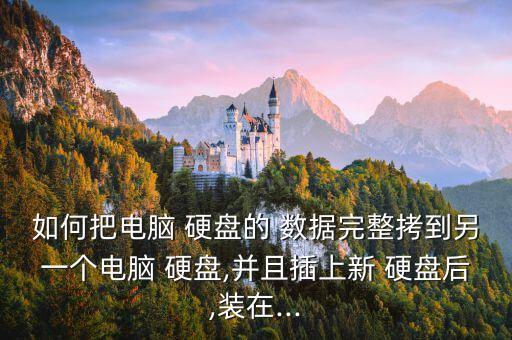 如何把電腦 硬盤的 數據完整拷到另一個電腦 硬盤,并且插上新 硬盤后,裝在...