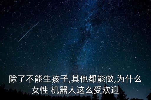 除了不能生孩子,其他都能做,為什么女性 機(jī)器人這么受歡迎