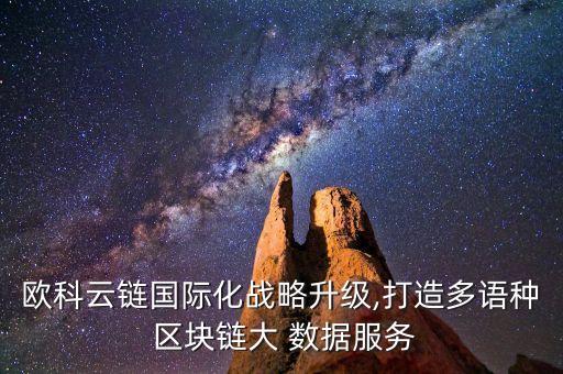 歐科云鏈國(guó)際化戰(zhàn)略升級(jí),打造多語種 區(qū)塊鏈大 數(shù)據(jù)服務(wù)