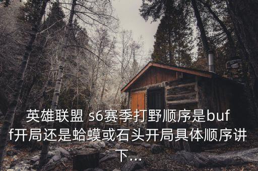 英雄聯(lián)盟 s6賽季打野順序是buff開局還是蛤蟆或石頭開局具體順序講下...