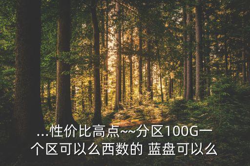 ...性價(jià)比高點(diǎn)~~分區(qū)100G一個(gè)區(qū)可以么西數(shù)的 藍(lán)盤可以么
