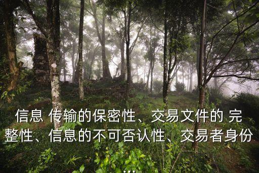 信息 傳輸的保密性、交易文件的 完整性、信息的不可否認性、交易者身份...