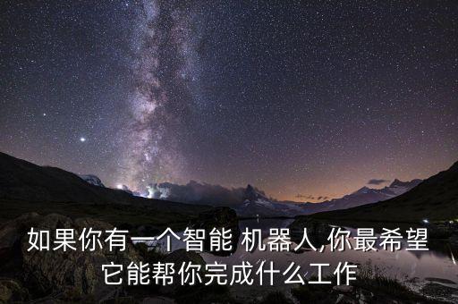 如果你有一個智能 機器人,你最希望它能幫你完成什么工作