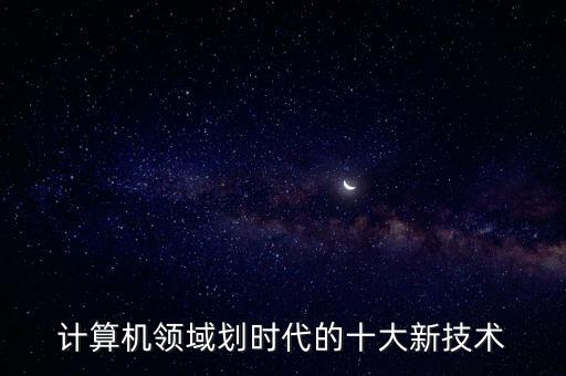 計(jì)算機(jī)領(lǐng)域劃時(shí)代的十大新技術(shù)
