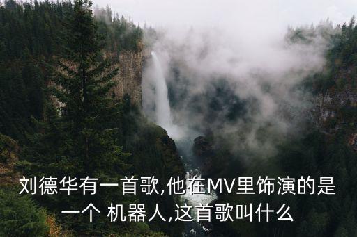 劉德華有一首歌,他在MV里飾演的是一個 機(jī)器人,這首歌叫什么