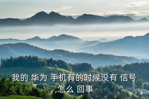 我的 華為 手機(jī)有的時(shí)候沒(méi)有 信號(hào),怎么 回事