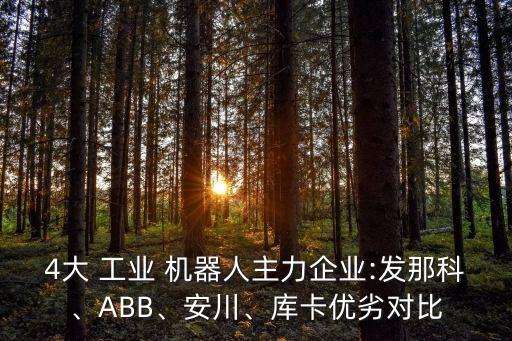 4大 工業(yè) 機器人主力企業(yè):發(fā)那科、ABB、安川、庫卡優(yōu)劣對比