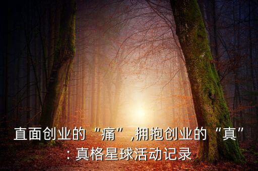 直面創(chuàng)業(yè)的“痛”,擁抱創(chuàng)業(yè)的“真”: 真格星球活動(dòng)記錄