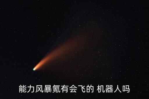 能力風(fēng)暴氪有會(huì)飛的 機(jī)器人嗎