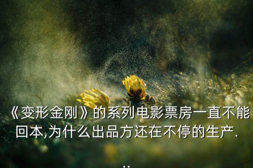 《變形金剛》的系列電影票房一直不能回本,為什么出品方還在不停的生產(chǎn)...