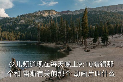 少兒頻道現(xiàn)在每天晚上9:10演得那個和 宙斯有關(guān)的那個 動畫片叫什么