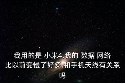 我用的是 小米4,我的 數(shù)據(jù) 網(wǎng)絡(luò)比以前變慢了好多,和手機(jī)天線有關(guān)系嗎