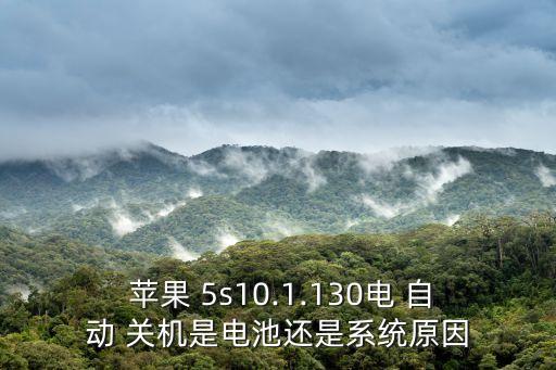  蘋果 5s10.1.130電 自動 關機是電池還是系統(tǒng)原因