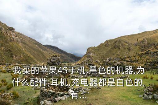 我買的蘋果4S手機(jī),黑色的機(jī)器,為什么配件,耳機(jī),充電器都是白色的,有...