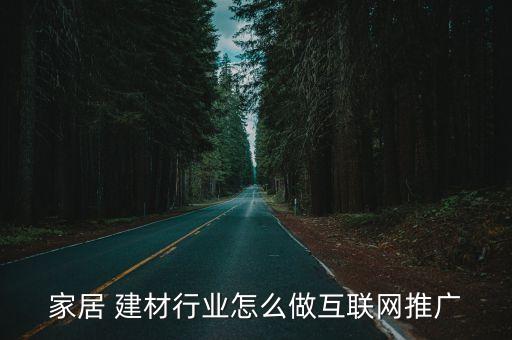 家居 建材行業(yè)怎么做互聯(lián)網(wǎng)推廣