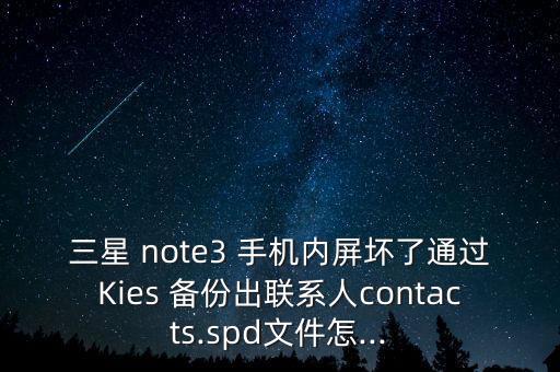三星 note3 手機(jī)內(nèi)屏壞了通過Kies 備份出聯(lián)系人contacts.spd文件怎...
