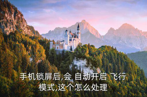  手機(jī)鎖屏后,會 自動開啟 飛行 模式,這個(gè)怎么處理