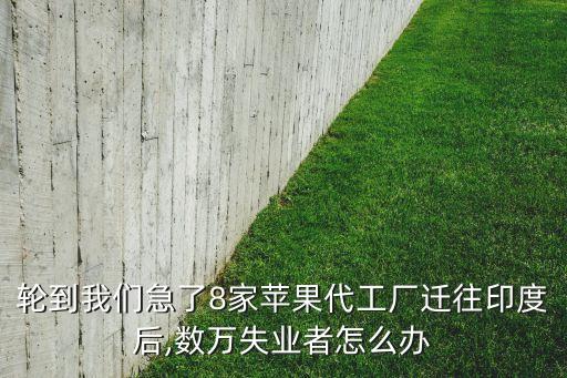 輪到我們急了8家蘋果代工廠遷往印度后,數(shù)萬(wàn)失業(yè)者怎么辦
