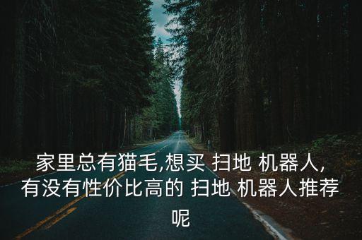 家里總有貓毛,想買 掃地 機(jī)器人,有沒有性價比高的 掃地 機(jī)器人推薦呢