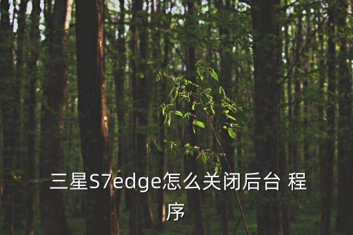  三星S7edge怎么關閉后臺 程序