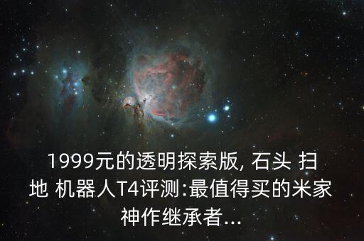 1999元的透明探索版, 石頭 掃地 機(jī)器人T4評測:最值得買的米家神作繼承者...