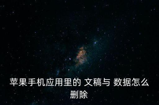 蘋果手機(jī)應(yīng)用里的 文稿與 數(shù)據(jù)怎么刪除