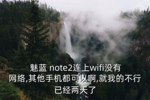  魅藍(lán) note2連上wifi沒(méi)有網(wǎng)絡(luò),其他手機(jī)都可以啊,就我的不行已經(jīng)兩天了