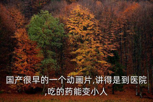 國產(chǎn)很早的一個動畫片,講得是到醫(yī)院,吃的藥能變小人