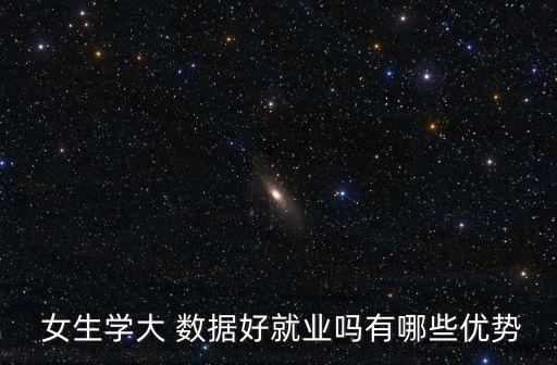  女生學大 數(shù)據(jù)好就業(yè)嗎有哪些優(yōu)勢