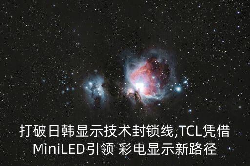 打破日韓顯示技術(shù)封鎖線,TCL憑借MiniLED引領(lǐng) 彩電顯示新路徑