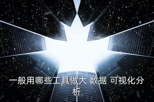 一般用哪些工具做大 數(shù)據(jù) 可視化分析
