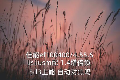 佳能ef100400/4.55.6lisiiusm配 1.4增倍鏡 5d3上能 自動(dòng)對(duì)焦嗎