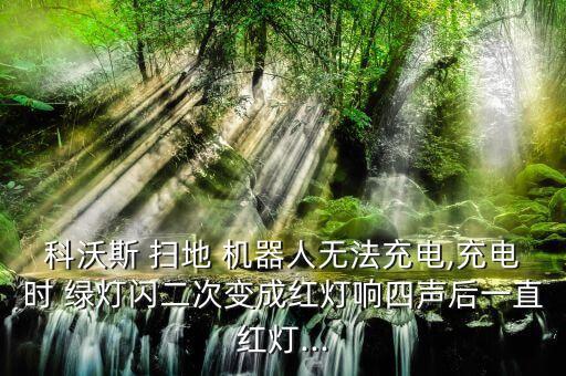 科沃斯 掃地 機(jī)器人無法充電,充電時(shí) 綠燈閃二次變成紅燈響四聲后一直紅燈...